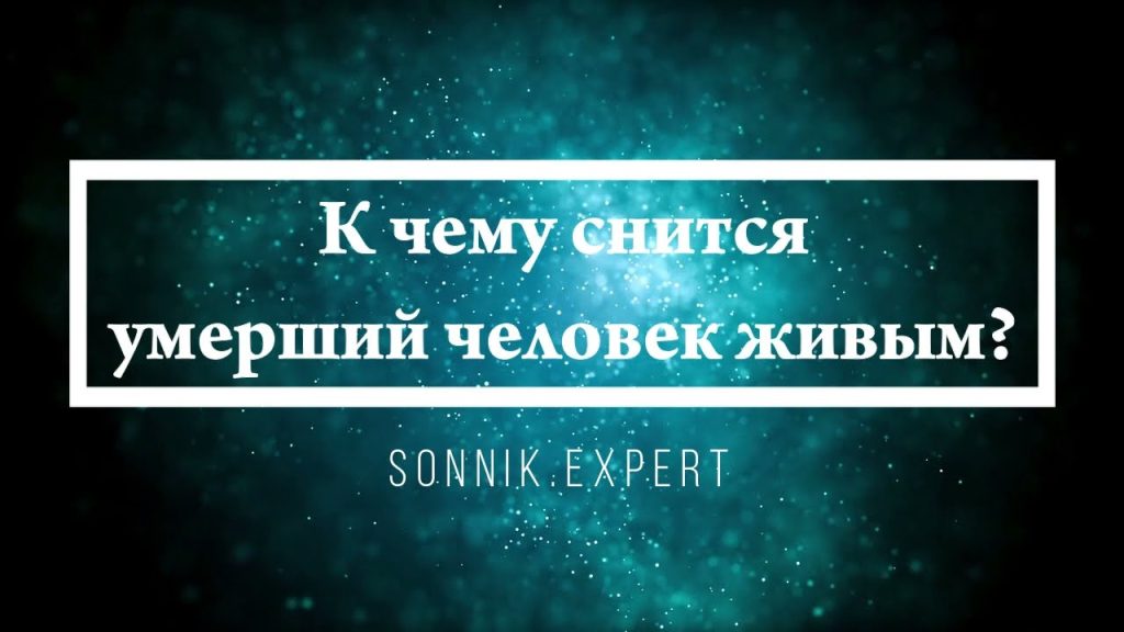 К Чему Снится Покойник Живым И Разговаривать С Ним: Толкования и Значения Снов